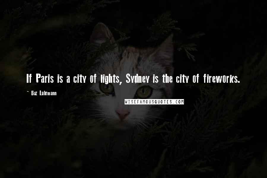 Baz Luhrmann Quotes: If Paris is a city of lights, Sydney is the city of fireworks.