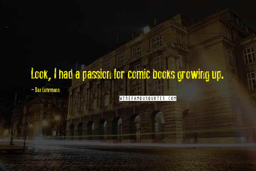 Baz Luhrmann Quotes: Look, I had a passion for comic books growing up.