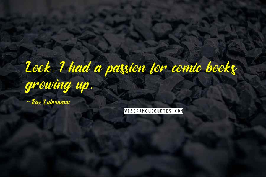 Baz Luhrmann Quotes: Look, I had a passion for comic books growing up.