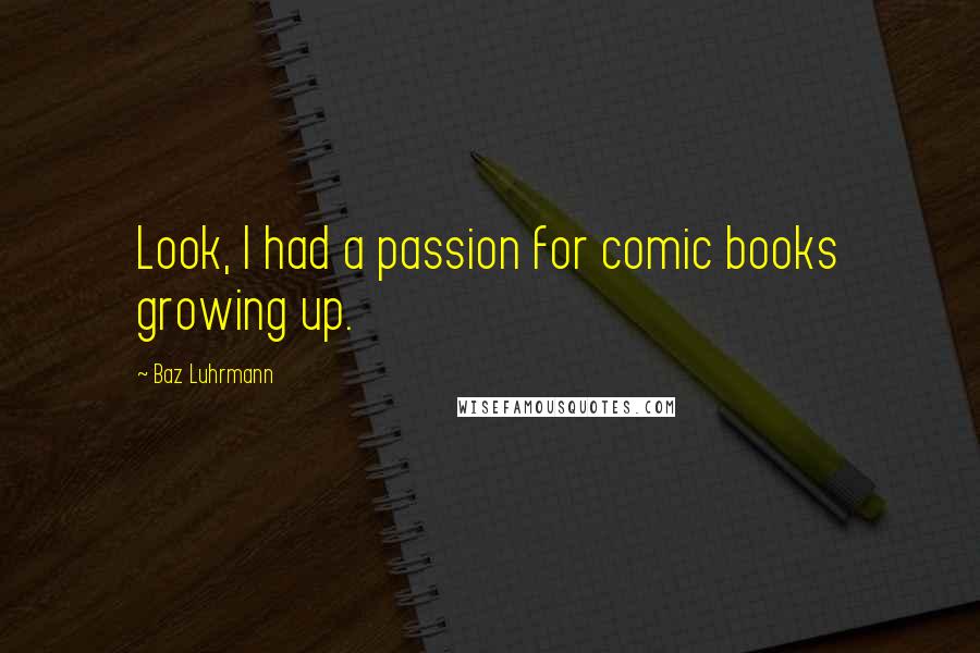 Baz Luhrmann Quotes: Look, I had a passion for comic books growing up.