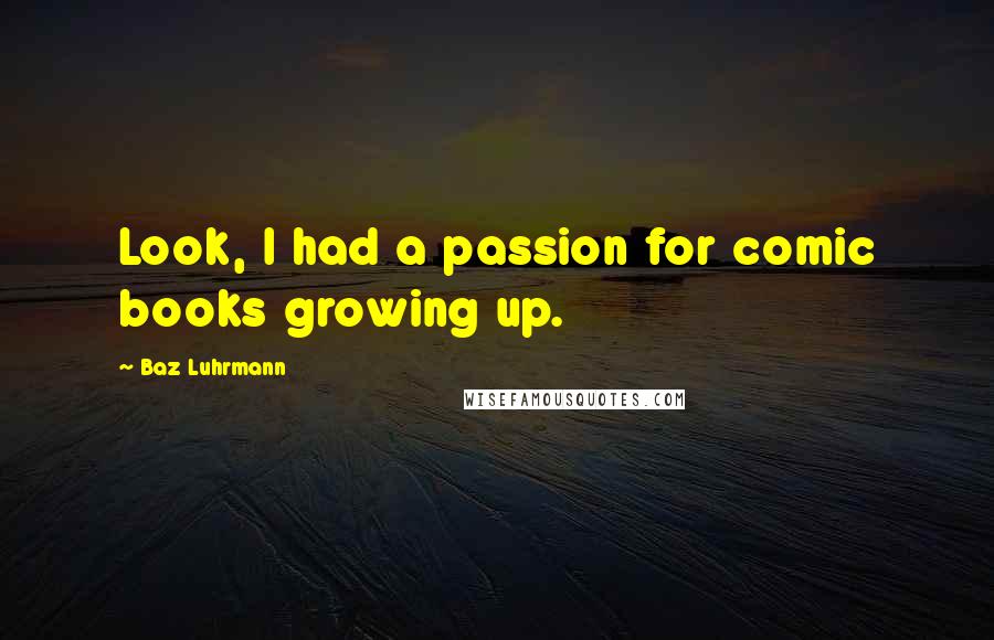 Baz Luhrmann Quotes: Look, I had a passion for comic books growing up.