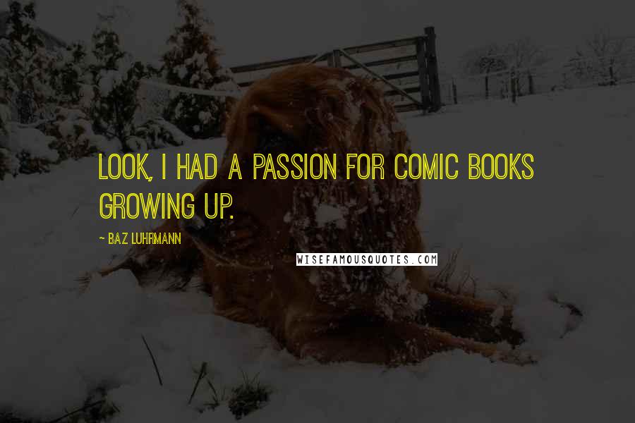 Baz Luhrmann Quotes: Look, I had a passion for comic books growing up.