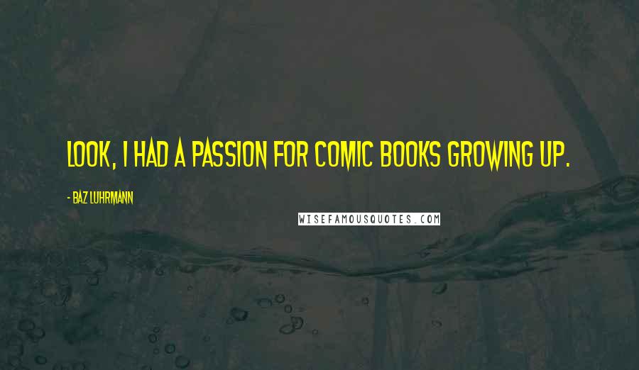 Baz Luhrmann Quotes: Look, I had a passion for comic books growing up.