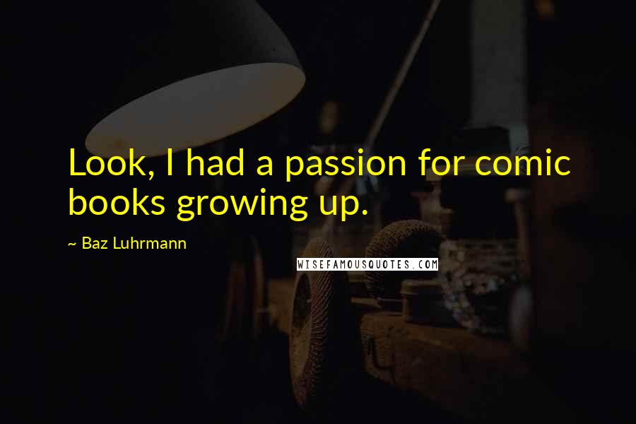 Baz Luhrmann Quotes: Look, I had a passion for comic books growing up.