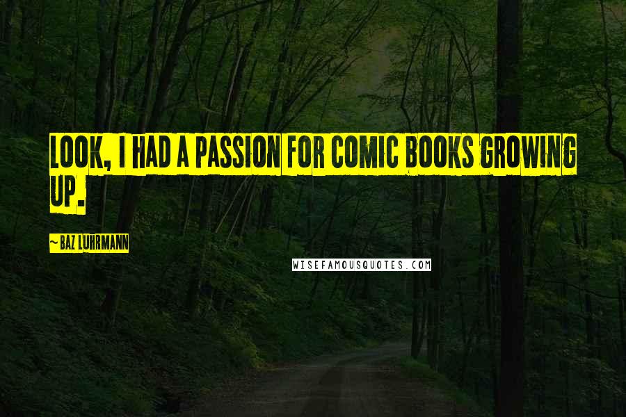 Baz Luhrmann Quotes: Look, I had a passion for comic books growing up.