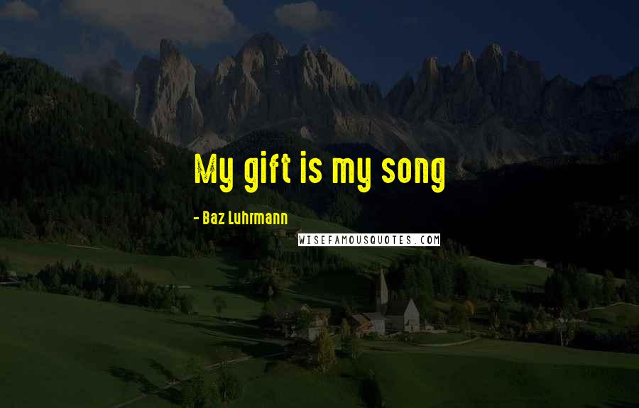 Baz Luhrmann Quotes: My gift is my song