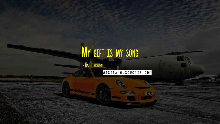 Baz Luhrmann Quotes: My gift is my song