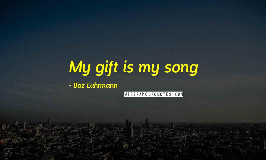 Baz Luhrmann Quotes: My gift is my song