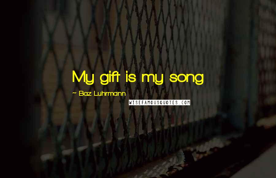 Baz Luhrmann Quotes: My gift is my song