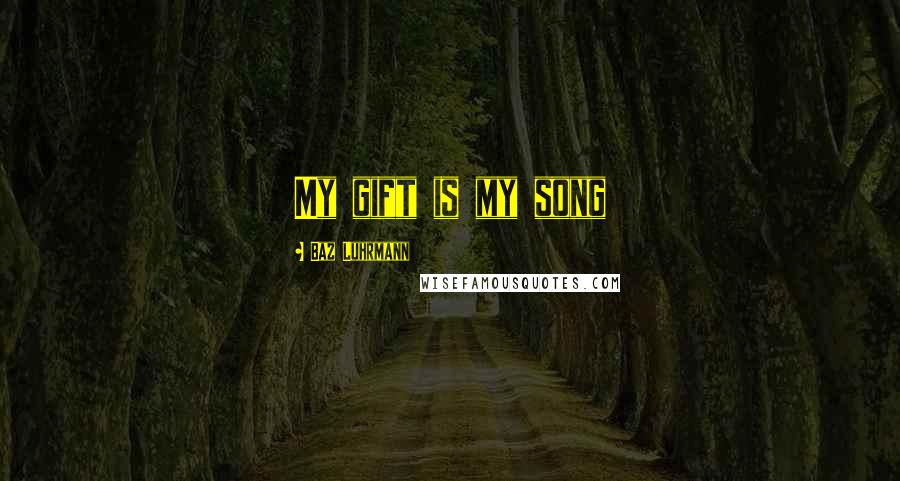 Baz Luhrmann Quotes: My gift is my song