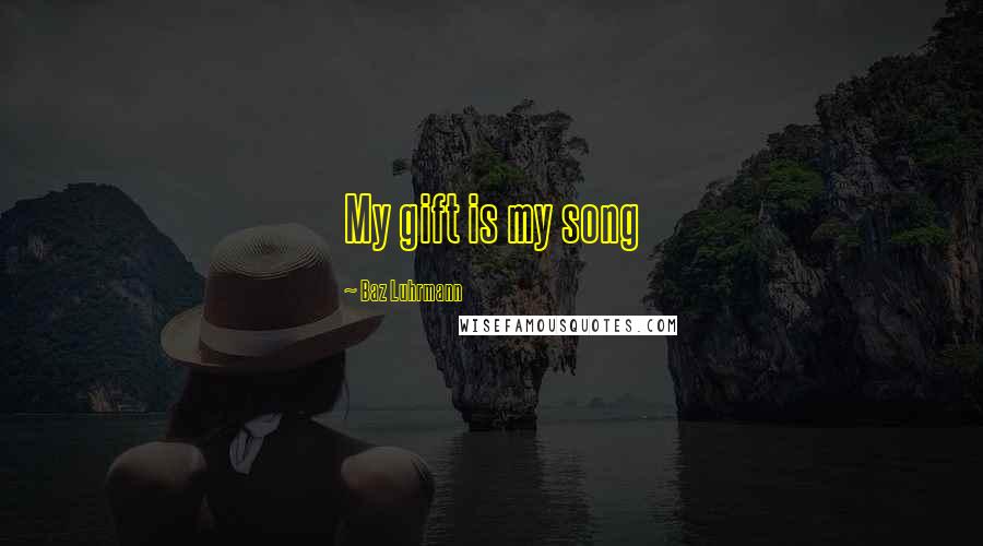 Baz Luhrmann Quotes: My gift is my song