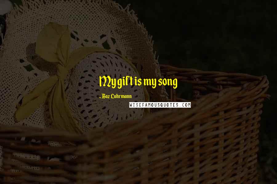 Baz Luhrmann Quotes: My gift is my song