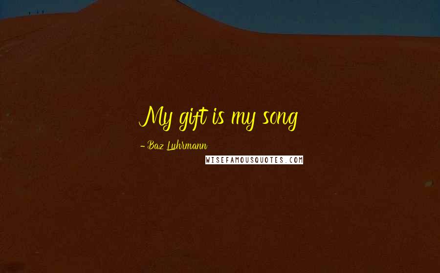 Baz Luhrmann Quotes: My gift is my song