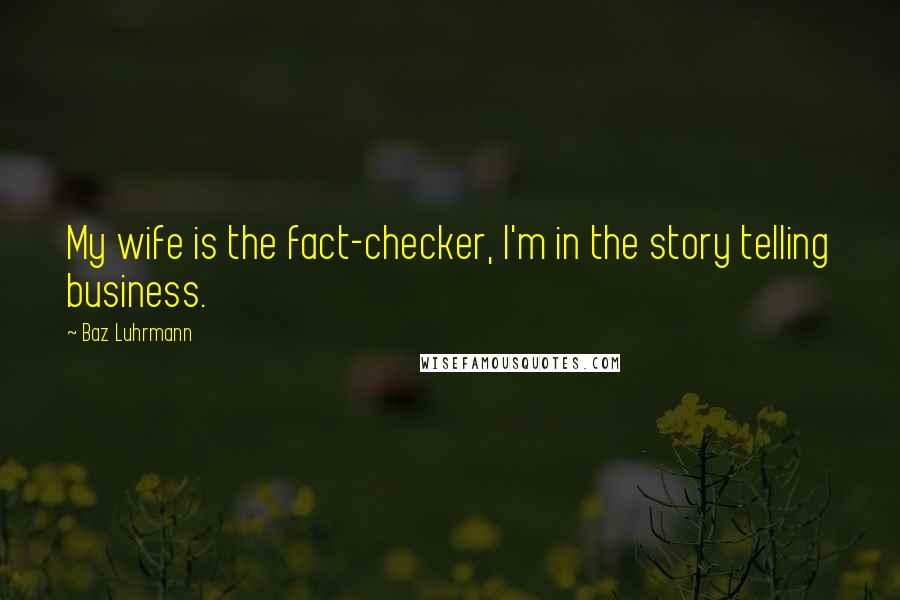 Baz Luhrmann Quotes: My wife is the fact-checker, I'm in the story telling business.