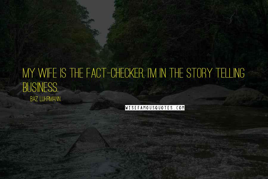 Baz Luhrmann Quotes: My wife is the fact-checker, I'm in the story telling business.