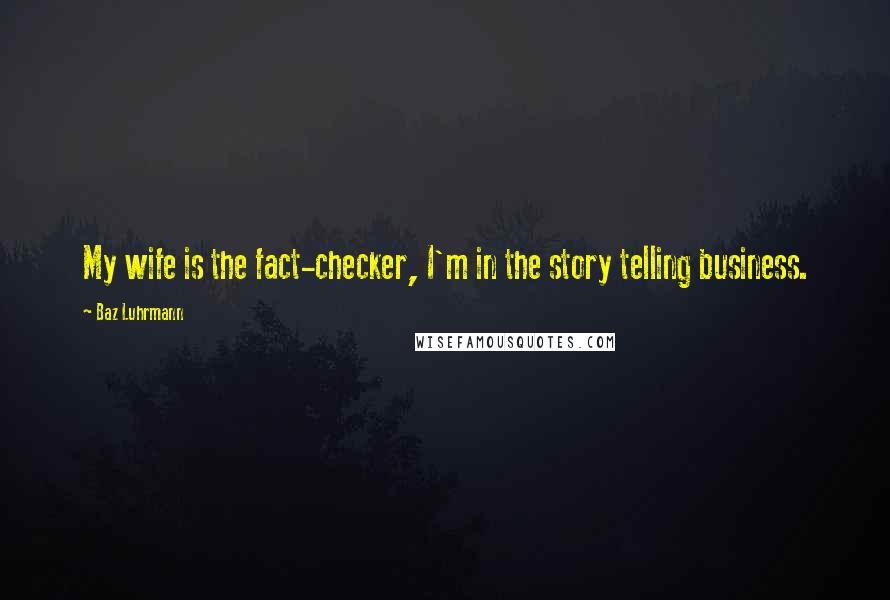 Baz Luhrmann Quotes: My wife is the fact-checker, I'm in the story telling business.