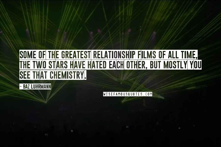 Baz Luhrmann Quotes: Some of the greatest relationship films of all time, the two stars have hated each other, but mostly you see that chemistry.