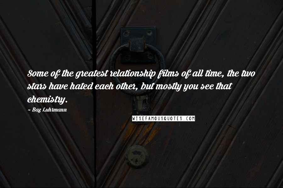 Baz Luhrmann Quotes: Some of the greatest relationship films of all time, the two stars have hated each other, but mostly you see that chemistry.