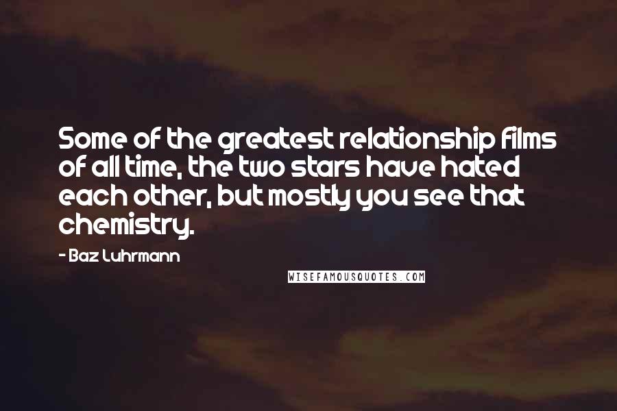 Baz Luhrmann Quotes: Some of the greatest relationship films of all time, the two stars have hated each other, but mostly you see that chemistry.