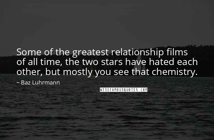 Baz Luhrmann Quotes: Some of the greatest relationship films of all time, the two stars have hated each other, but mostly you see that chemistry.