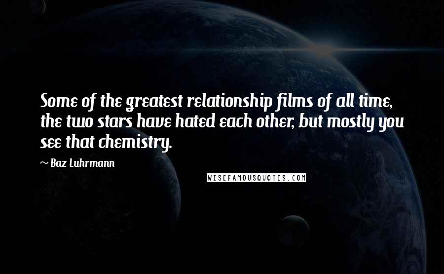 Baz Luhrmann Quotes: Some of the greatest relationship films of all time, the two stars have hated each other, but mostly you see that chemistry.