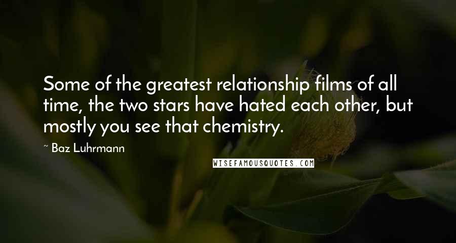 Baz Luhrmann Quotes: Some of the greatest relationship films of all time, the two stars have hated each other, but mostly you see that chemistry.