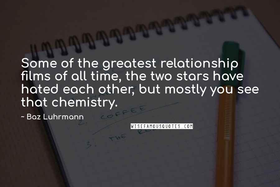 Baz Luhrmann Quotes: Some of the greatest relationship films of all time, the two stars have hated each other, but mostly you see that chemistry.