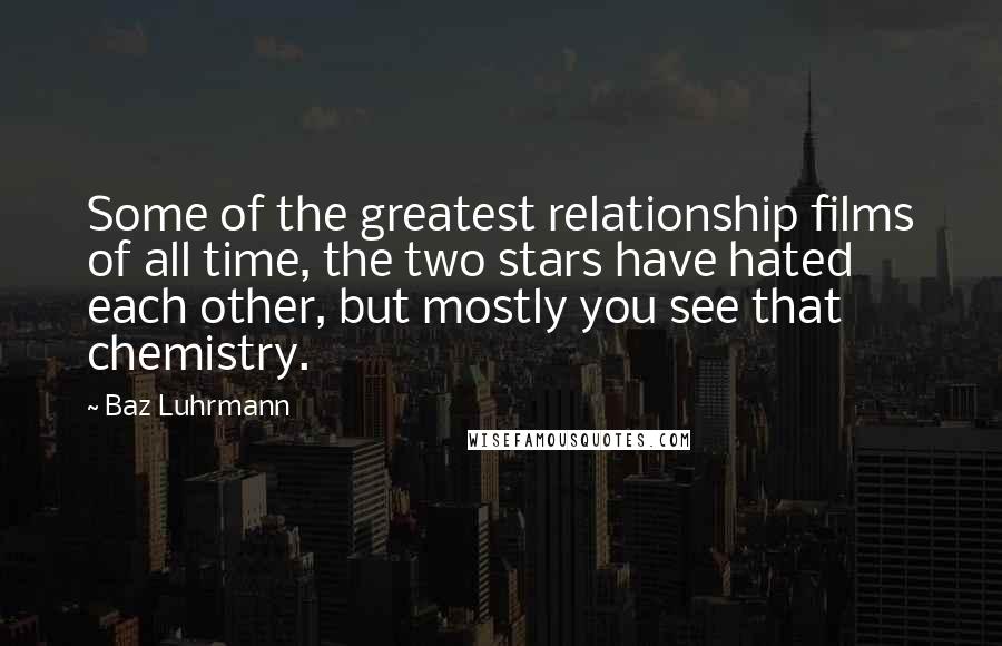 Baz Luhrmann Quotes: Some of the greatest relationship films of all time, the two stars have hated each other, but mostly you see that chemistry.