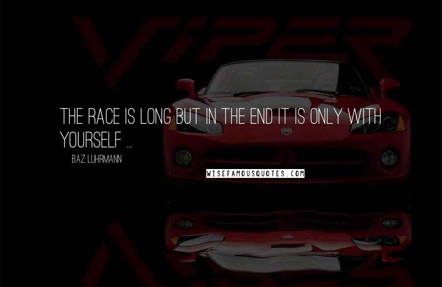 Baz Luhrmann Quotes: The race is long but in the end it is only with YOURSELF ...
