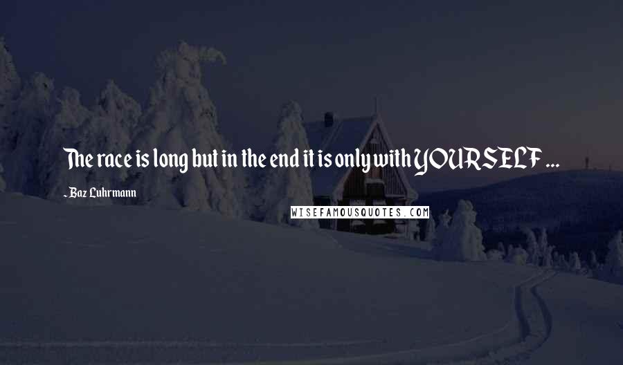Baz Luhrmann Quotes: The race is long but in the end it is only with YOURSELF ...