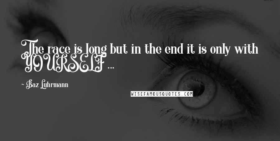 Baz Luhrmann Quotes: The race is long but in the end it is only with YOURSELF ...
