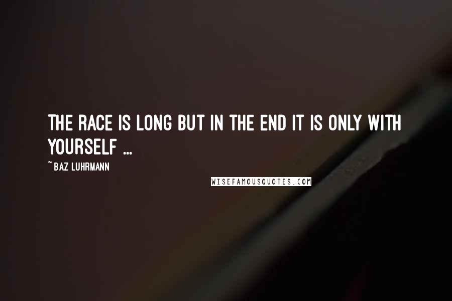Baz Luhrmann Quotes: The race is long but in the end it is only with YOURSELF ...