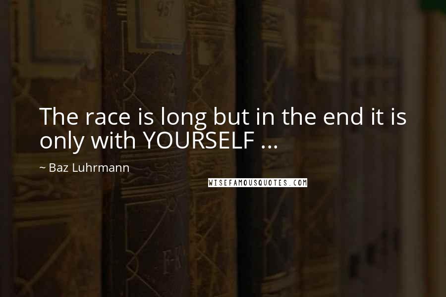 Baz Luhrmann Quotes: The race is long but in the end it is only with YOURSELF ...