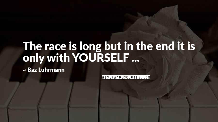Baz Luhrmann Quotes: The race is long but in the end it is only with YOURSELF ...