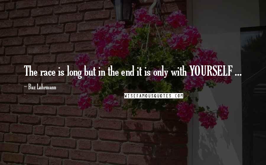Baz Luhrmann Quotes: The race is long but in the end it is only with YOURSELF ...
