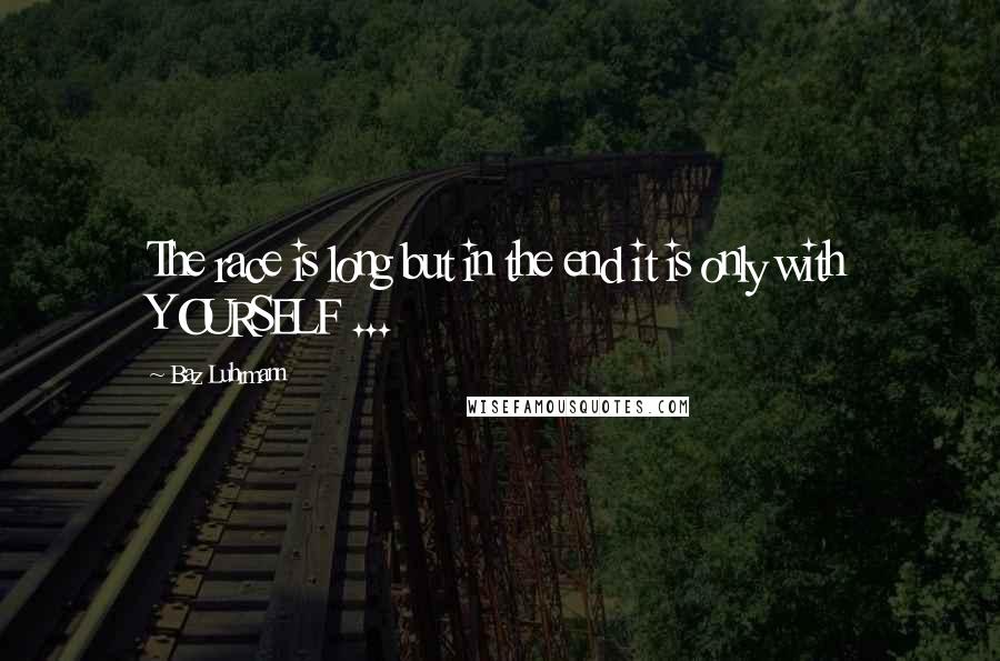 Baz Luhrmann Quotes: The race is long but in the end it is only with YOURSELF ...