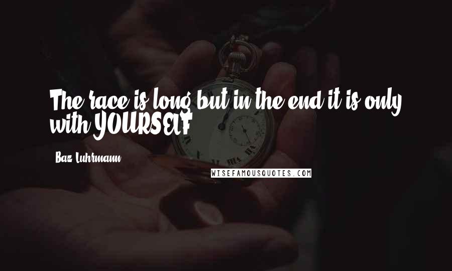Baz Luhrmann Quotes: The race is long but in the end it is only with YOURSELF ...