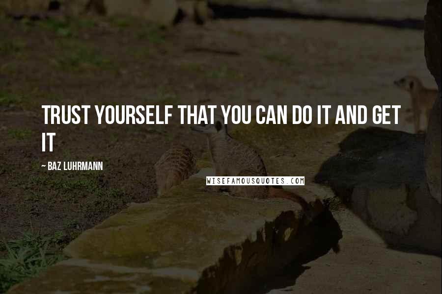 Baz Luhrmann Quotes: Trust yourself that you can do it and get it