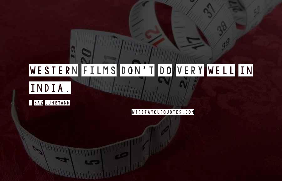 Baz Luhrmann Quotes: Western films don't do very well in India.