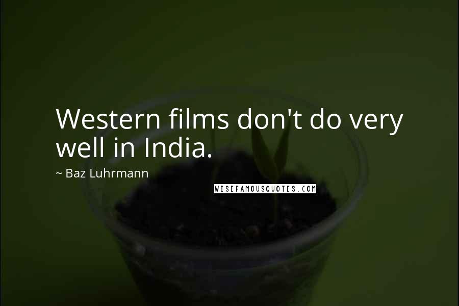 Baz Luhrmann Quotes: Western films don't do very well in India.