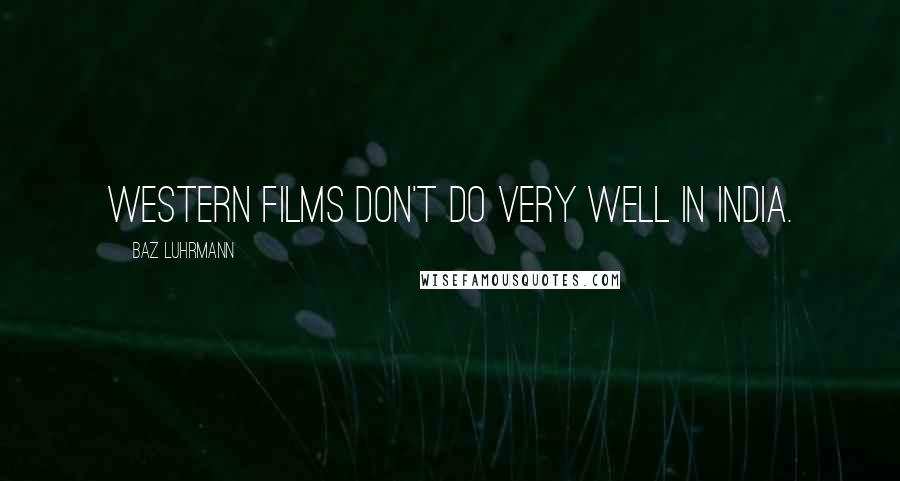 Baz Luhrmann Quotes: Western films don't do very well in India.