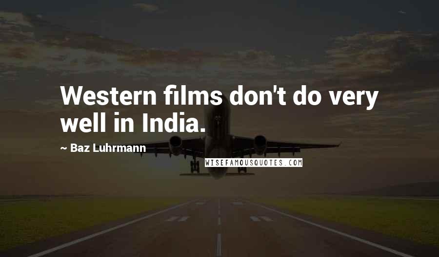 Baz Luhrmann Quotes: Western films don't do very well in India.
