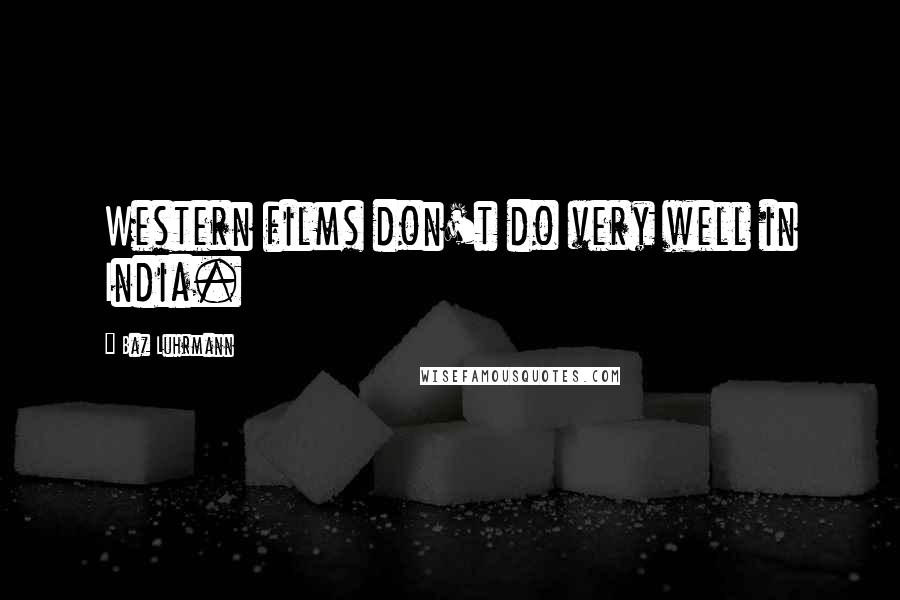 Baz Luhrmann Quotes: Western films don't do very well in India.