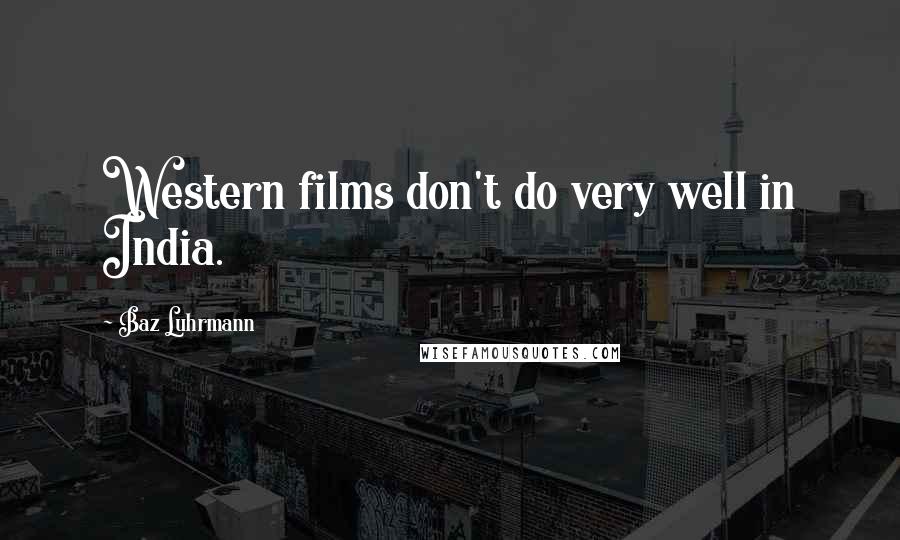 Baz Luhrmann Quotes: Western films don't do very well in India.