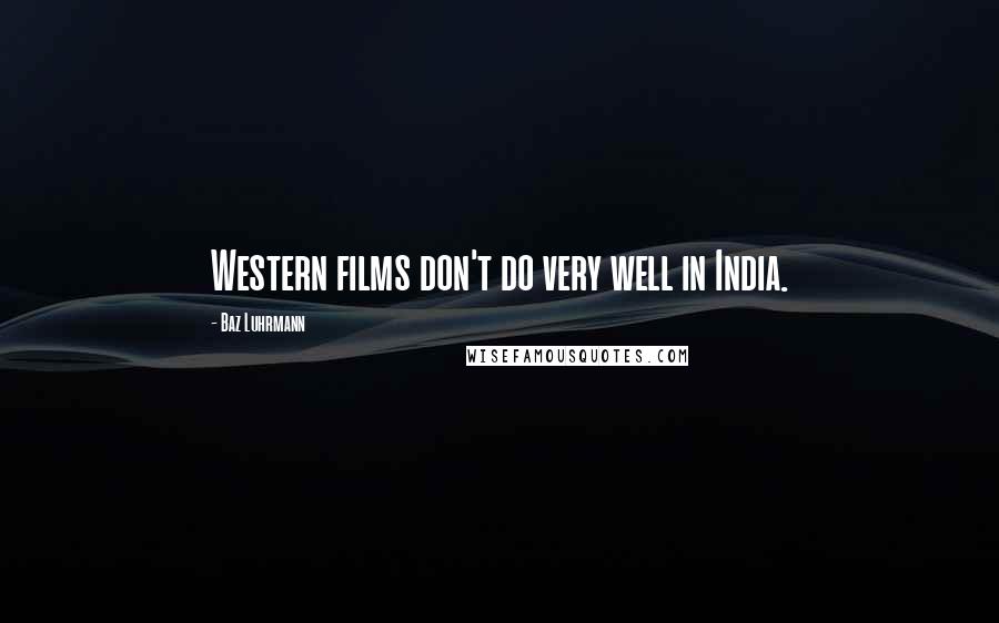 Baz Luhrmann Quotes: Western films don't do very well in India.