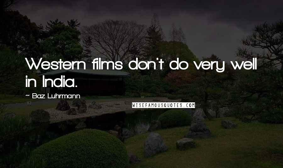 Baz Luhrmann Quotes: Western films don't do very well in India.