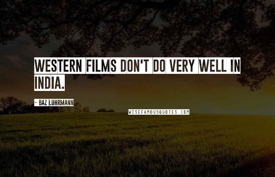 Baz Luhrmann Quotes: Western films don't do very well in India.