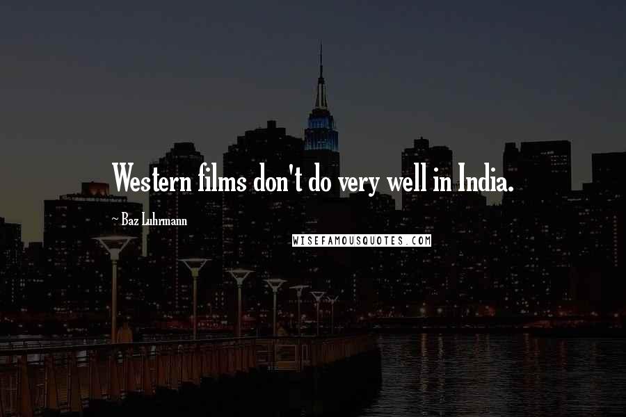 Baz Luhrmann Quotes: Western films don't do very well in India.