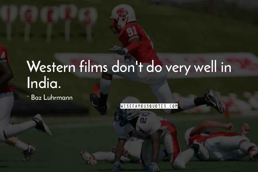 Baz Luhrmann Quotes: Western films don't do very well in India.