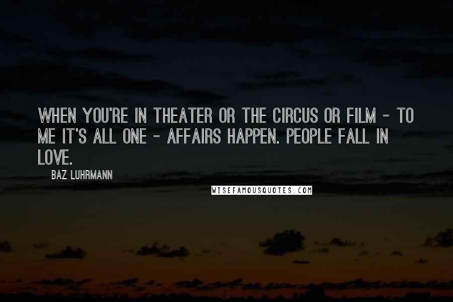Baz Luhrmann Quotes: When you're in theater or the circus or film - to me it's all one - affairs happen. People fall in love.